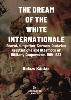 The Dream of the White Internationale: Secret Hungarian–German–Austrian Negotiations and Attempts of Military Cooperation, 1919–1923