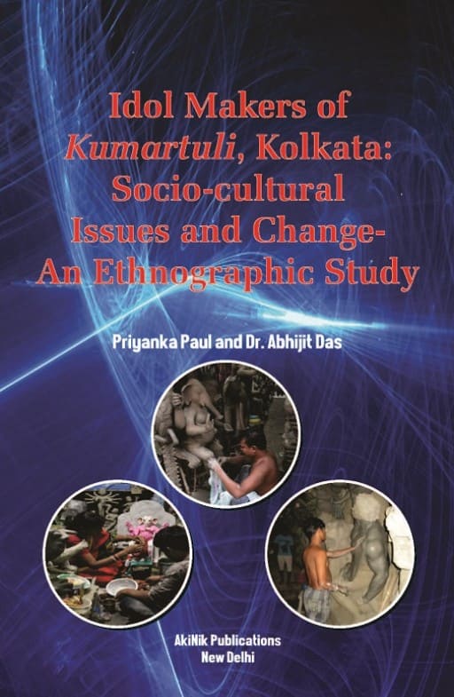 Idol Makers of Kumartuli, Kolkata: Socio-cultural Issues and Change-An Ethnographic Study